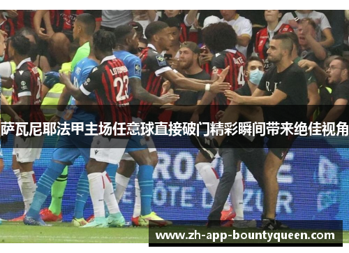 萨瓦尼耶法甲主场任意球直接破门精彩瞬间带来绝佳视角 萨瓦尼耶法甲主场任意球直接破门精彩瞬间带来绝佳视角