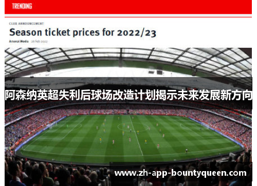 阿森纳英超失利后球场改造计划揭示未来发展新方向 阿森纳英超失利后球场改造计划揭示未来发展新方向