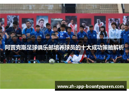 阿贾克斯足球俱乐部培养球员的十大成功策略解析