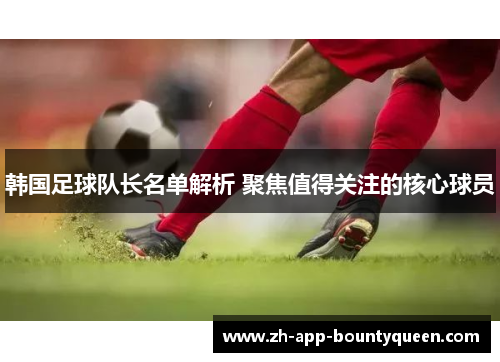 韩国足球队长名单解析 聚焦值得关注的核心球员