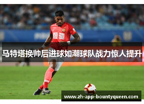 马特塔换帅后进球如潮球队战力惊人提升