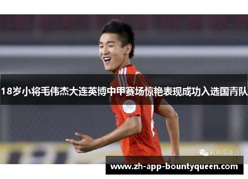 18岁小将毛伟杰大连英博中甲赛场惊艳表现成功入选国青队