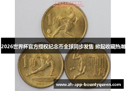 2026世界杯官方授权纪念币全球同步发售 掀起收藏热潮