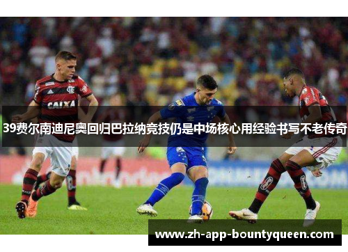 39费尔南迪尼奥回归巴拉纳竞技仍是中场核心用经验书写不老传奇