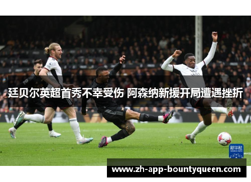 廷贝尔英超首秀不幸受伤 阿森纳新援开局遭遇挫折