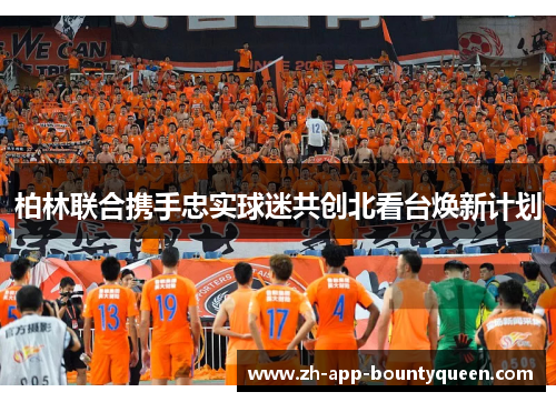 柏林联合携手忠实球迷共创北看台焕新计划