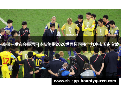 森保一发布会豪言日本队剑指2026世界杯四强全力冲击历史突破 森保一发布会豪言日本队剑指2026世界杯四强全力冲击历史突破
