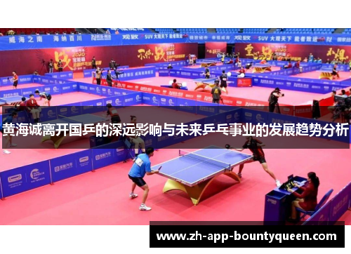 黄海诚离开国乒的深远影响与未来乒乓事业的发展趋势分析 黄海诚离开国乒的深远影响与未来乒乓事业的发展趋势分析