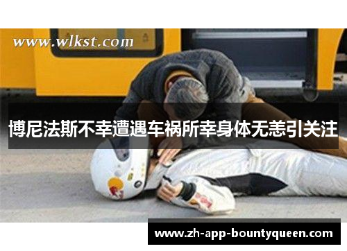 博尼法斯不幸遭遇车祸所幸身体无恙引关注