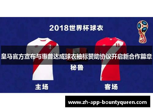 皇马官方宣布与惠普达成球衣袖标赞助协议开启新合作篇章