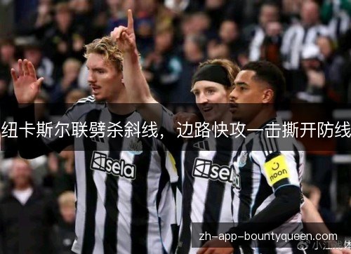纽卡斯尔联劈杀斜线,边路快攻一击撕开防线 纽卡斯尔联劈杀斜线,边路快攻一击撕开防线